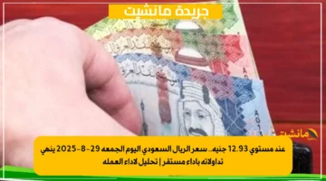 عند مستوى 12.93 جنيه.. سعر الريال السعودي اليوم الجمعة 29 8 2025 ينهي تداولاته بأداء مستقر تحليل لأداء العملة 2